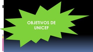 OBJETIVOS DE
UNICEF
 