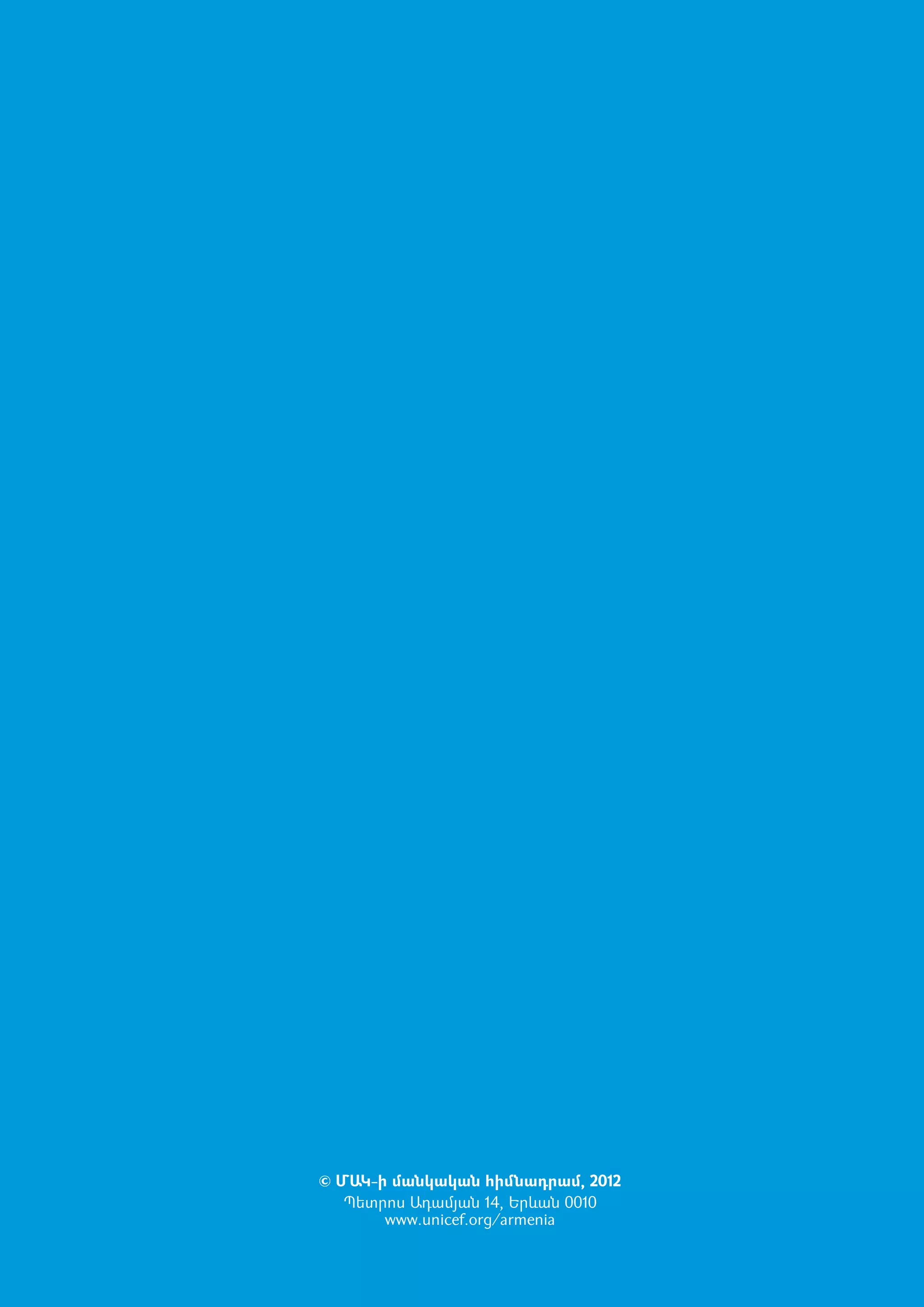 © ՄԱԿ-ի մանկական հիմնադրամ, 2012
   Պետրոս Ադամյան 14, Երևան 0010
       www.unicef.org/armenia
 