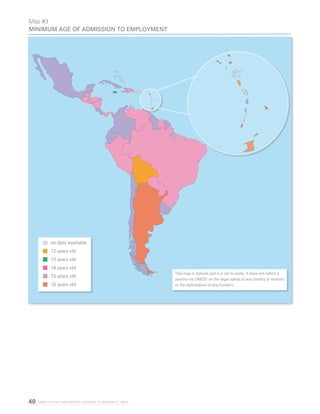 40 Legal minimum ages and the realization of adolescents’ rights
Map #3
Minimum age of admission to employment
This map is stylized and it is not to scale. It does not reflect a
position by UNICEF on the legal status of any country or territory
or the delimitation of any frontiers.
no data available
12 years old
13 years old
14 years old
15 years old
16 years old
 