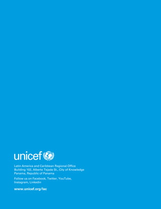 Latin America and Caribbean Regional Office
Building 102, Alberto Tejada St., City of Knowledge
Panama, Republic of Panama
Follow us on Facebook, Twitter, YouTube,
Instagram, Linkedin
www.unicef.org/lac
 