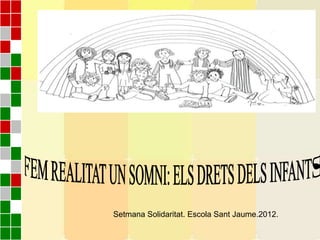 Setmana Solidaritat. Escola Sant Jaume.2012.
 