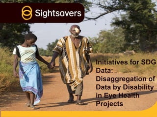 Initiatives for SDG
Data:
Disaggregation of
Data by Disability
in Eye Health
Projects
 