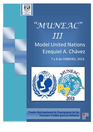 “MUNEAC”
      III
    Model United Nations
      Ezequiel A. Chávez
                 7 y 8 de FEBRERO, 2013.




Fondo Internacional de Emergencia de las
        Naciones Unidas para la Infancia
 