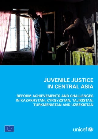 JUVENILE JUSTICE
              IN CENTRAL ASIA
 REFORM ACHIEVEMENTS AND CHALLENGES
IN KAZAKHSTAN, KYRGYZSTAN, TAJIKISTAN,
        TURKMENISTAN AND UZBEKISTAN
 