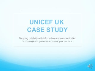 UNICEF UK
       CASE STUDY
Coupling celebrity with information and communication
  technologies to gain awareness of your causes
 