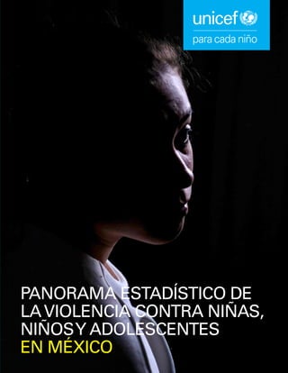 Panorama estadístico
de la violencia contra niñas,
niños y adolescentes en México
PANORAMA ESTADÍSTICO DE
LAVIOLENCIA CONTRA NIÑAS,
NIÑOSY ADOLESCENTES
EN MÉXICO
 