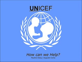 UN ICEF How can we Help? Pauline Dang | Augustin toma 