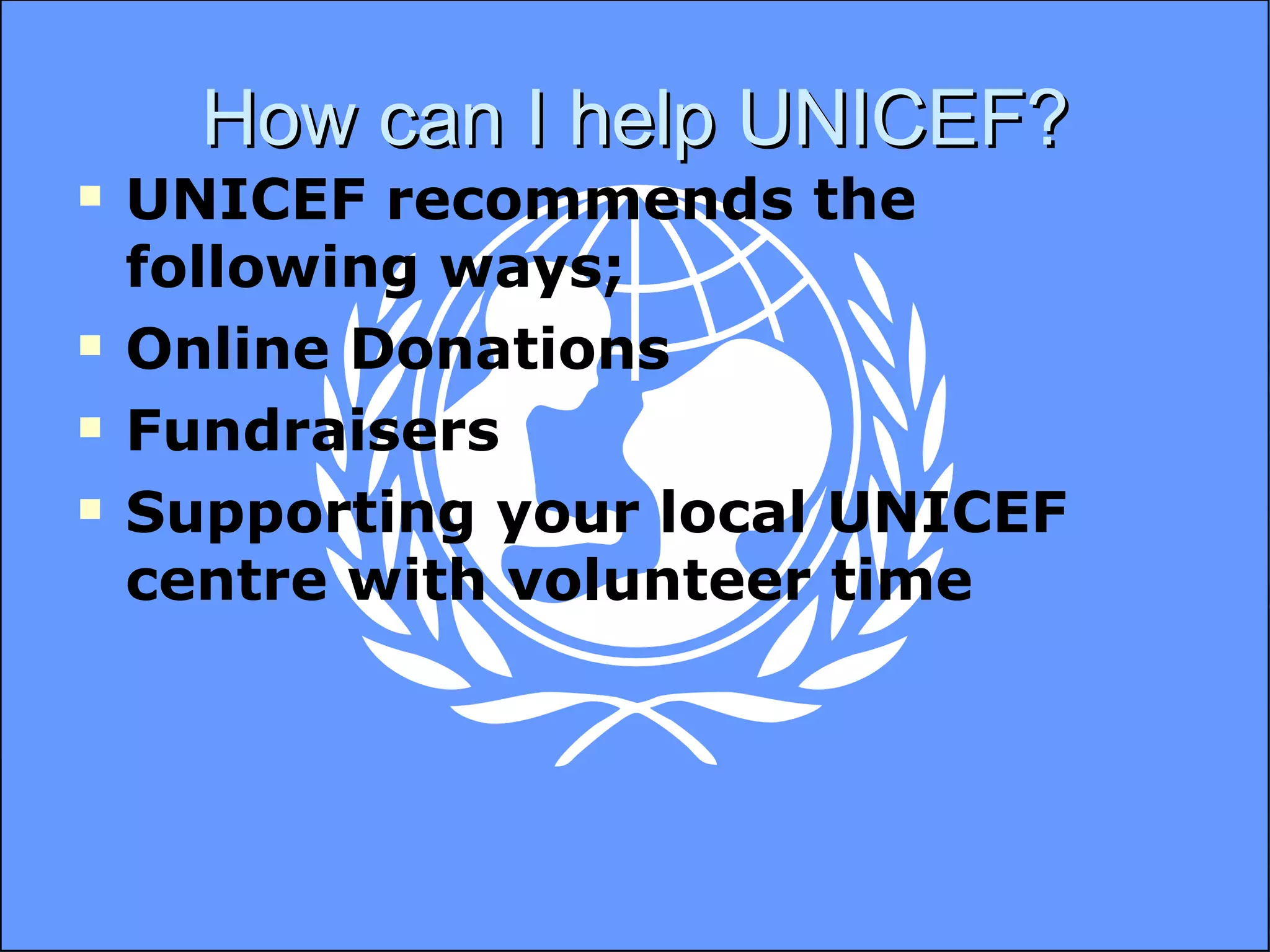 How can I help UNICEF? UNICEF recommends the following ways; Online Donations Fundraisers Supporting your local UNICEF centre with volunteer time 