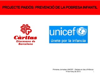 1
PROJECTE PAIDÓS: PREVENCIÓ DE LAPOBRESAINFANTIL
Primeres Jornades UNICEF . Debats en clau d'Infància
14 de març de 2013
 