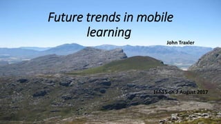 Future trends in mobile
learning
John Traxler
16h15 on 7 August 2017
 