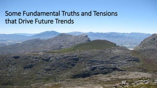 Some Fundamental Truths and Tensions
that Drive Future Trends
 