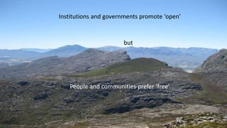 Institutions and governments promote ‘open’
but
People and communities prefer ‘free’
 