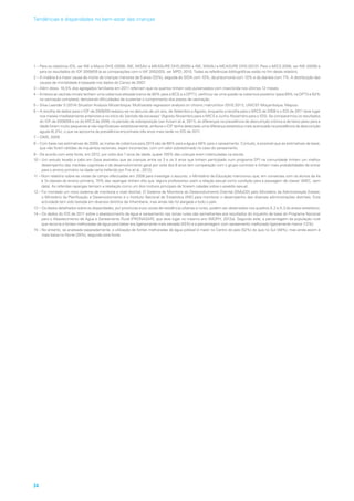 1 – Para os relatórios IDS, ver INE e Macro DHS (2008), INE, MISAU e MEASURE DHS (2005) e INE, MISAU e MEASURE DHS (2012). Para o MICS 2008, ver INE (2009) e
para os resultados do IOF 2008/09 (e as comparações com o IAF 2002/03), ver MPD, 2010. Todas as referências bibliográficas estão no fim deste relatório.
2 – A malária é a maior causa de morte de crianças menores de 5 anos (33%), seguida do SIDA com 10%, da pneumonia com 10% e da diarreia com 7%. A distribuição das
causas de mortalidade é baseada nos dados do Censo de 2007.
3 – Além disso, 18,5% dos agregados familiares em 2011 referiram que os quartos tinham sido pulverizados com insecticida nos últimos 12 meses.
4 – Embora as vacinas iniciais tenham uma cobertura elevada (cerca de 80% para a BCG e a DPT1), verificou-se uma queda na cobertura posterior (para 69% na DPT3 e 62%
na vacinação completa), denotando dificuldades de sustentar o cumprimento dos prazos de vacinação.
5 – Silva-Leander S (2014) Situation Analysis Mozambique: Multivariate regression analysis on chronic malnutrition (DHS 2011), UNICEF Moçambique, Maputo
6 – A recolha de dados para o IOF de 2008/09 realizou-se no decurso de um ano, de Setembro a Agosto, enquanto a recolha para o MICS de 2008 e o IDS de 2011 teve lugar
nos meses imediatamente anteriores e no início do ‘período de escassez’ (Agosto-Novembro para o MICS e Junho-Novembro para o IDS). Se compararmos os resultados
do IOF de 2008/09 e os do MICS de 2008, no período de sobreposição (ver Azzarri et al, 2011), as diferenças na prevalência de desnutrição crónica e de baixo peso para a
idade foram muito pequenas e não significativas estatisticamente, embora o IOF tenha detectado uma diferença estatística mais acentuada na prevalência da desnutrição
aguda (6,3%), o que se aproxima da prevalência encontrada três anos mais tarde no IDS de 2011.
7 – OMS, 2009.
8 – Com base nas estimativas de 2009, as metas de cobertura para 2015 são de 68% para a água e 56% para o saneamento. Contudo, é possível que as estimativas de base,
que não foram obtidas de inquéritos nacionais, sejam incorrectas, com um valor sobrestimado no caso do saneamento.
9 – De acordo com esta fonte, em 2012, por volta dos 7 anos de idade, quase 100% das crianças eram matriculadas na escola.
10 – Um estudo levado a cabo em Gaza assinalou que as crianças entre os 3 e os 5 anos que tinham participado num programa DPI na comunidade tinham um melhor
desempenho das medidas cognitivas e de desenvolvimento geral por volta dos 6 anos (em comparação com o grupo-controlo) e tinham mais probabilidades de entrar
para o ensino primário na idade certa (referido por Fox et al., 2012).
11 – Num relatório sobre as visitas de campo efectuadas em 2008 para investigar o assunto, o Ministério da Educação mencionou que, em conversas com os alunos da 4a
à 7a classes do ensino primário, 70% das raparigas tinham dito que ‘alguns professores usam a relação sexual como condição para a passagem de classe’ (MEC, sem
data). As referidas raparigas temiam a retaliação como um dos motivos principais de ficarem caladas sobre o assédio sexual.
12 – Foi montado um novo sistema de monitoria a nível distrital, O Sistema de Monitoria do Desenvolvimento Distrital (SMoDD) pelo Ministério da Administração Estatal,
o Ministério da Planificação e Desenvolvimento e o Instituto Nacional de Estatística (INE) para monitorar o desempenho das diversas administrações distritais. Esta
actividade tem sido testada em diversos distritos de Inhambane, mas ainda não foi alargada a todo o país.
13 – Os dados detalhados sobre as disparidades, por províncias e por zonas de residência urbanas e rurais, podem ser observados nos quadros A.2 e A.3 do anexo estatístico.
14 – Os dados do IDS de 2011 sobre o abastecimento de água e saneamento nas zonas rurais são semelhantes aos resultados do inquérito de base do Programa Nacional
para o Abastecimento de Água e Saneamento Rural (PRONASAR), que teve lugar no mesmo ano (MOPH, 2012a). Segundo este, a percentagem da população rural
que recorria a fontes melhoradas de água para beber era ligeiramente mais elevada (45%) e a percentagem com saneamento melhorado ligeiramente menor (12%).
15 – No entanto, se analisada separadamente, a utilização de fontes melhoradas de água potável é maior no Centro do país (52%) do que no Sul (48%), mas ainda assim é
mais baixa no Norte (35%), segundo esta fonte.
34
Tendências e disparidades no bem-estar das crianças
 