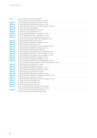 Capa: Topo: © UNICEF Mozambique/2004-00929
Inferior: © UNICEF Mozambique/2013/Ryan W. Daniels
Página 8: © UNICEF/MOZA2012-00102/Eli Reed/Magnum Photos
Página 10: © UNICEF/MOZA2012-00090/Eli Reed/Magnum Photos
Página 14: © UNICEF/MOZA2012-00227/Chris Steele-Perkins/Magnum Photos
Página 16: © UNICEF Mozambique/2004-00384
Página 17: © UNICEF/MOZA2013-00096/Ryan W. Daniels
Página 18: © UNICEF Mozambique/2012/Mark Lehn
Página 20: © UNICEF/MOZA2012-00434/Ian Berry/Magnum Photos
Página 21: © UNICEF/MOZA2012-00408/Ian Berry/Magnum Photos
Página 22: Esquerda: © UNICEF Mozambique/2013/Ryan W. Daniels
Direita: © UNICEF/MOZA2012-00347/Eli Reed/Magnum Photos
Página 23: © UNICEF/MOZA2012-00471/Caroline Bach
Página 26: © UNICEF/MOZA2012-00088/Eli Reed/Magnum Photos
Página 28: © UNICEF Mozambique/2012/Mark Lehn
Página 35: © UNICEF/MOZA2012-00189/Patrick Zachmann/Magnum Photos
Página 37: © UNICEF/MOZA2012-00349/Eli Reed/Magnum Photos
Página 38: © UNICEF/MOZA2013-00013/Alexandre Marques
Página 39: © UNICEF/MOZA2012-00143/Patrick Zachmann/Magnum Photos
Página 40: © UNICEF/MOZA2012-00187/Patrick Zachmann/Magnum Photos
Página 42: © UNICEF/MOZA2012-00146/Patrick Zachmann/Magnum Photos
Página 43: © UNICEF/MOZA2012-00330/Eli Reed/Magnum Photos
Página 45: © UNICEF/MOZA2012-00459/Eli Reed/Magnum Photos
Página 46: Esquerda: © UNICEF/MOZA2012-00321/Eli Reed/Magnum Photos
Direita: © UNICEF/MOZA2012-00300/Chris Steele-Perkins/Magnum Photos
Página 47: © UNICEF Mozambique/2013/Ryan W. Daniels
Página 49: © UNICEF/MOZA2013-00064/Naysan Sahba
Página 60: © UNICEF/MOZA2012-00367/Eli Reed/Magnum Photos
Página 63: © UNICEF/MOZA2012-00316/Eli Reed/Magnum Photos
Página 64: © UNICEF Mozambique/2013/Ryan W. Daniels
Página 66: © UNICEF/MOZA2012-00400/Ian Berry/Magnum Photos
Página 68: © UNICEF/MOZA2012-00233/Chris Steele-Perkins/Magnum Photos
Página 71: © UNICEF Mozambique/2012/Hanoch Barlevi
Página 72: © UNICEF/MOZA2012-00249/Chris Steele-Perkins/Magnum Photos
Página 74: © UNICEF Mozambique/2012/Mark Lehn
Página 75: © UNICEF Mozambique/2012/Mark Lehn
Página 79: © UNICEF Mozambique/2012/Mark Lehn
Página 81: Esquerda: © UNICEF Mozambique/2011/Tommaso Rada
Direita: © UNICEF/MOZA2013-00015/Alexandre Marques
Página 82: Esquerda: © UNICEF Mozambique/2012/Mark Lehn
Direita: © UNICEF/MOZA2012-00610/Caroline Bach
96
Crédito fotográfico
 
