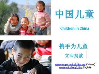 Children in China




www.supportunicefchina.org(Chinese)
  www.unicef.org/china (English)
 