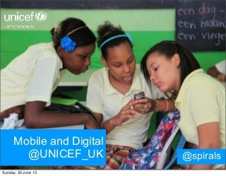 Mobile and Digital
@UNICEF_UK @spirals
Sunday, 30 June 13
 