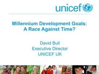 Millennium Development Goals: A Race Against Time? David Bull Executive Director UNICEF UK 