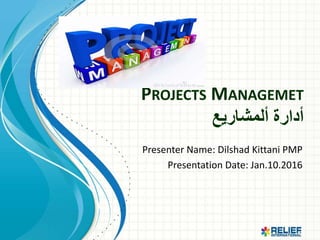 PROJECTS MANAGEMET
‫ألمشاريع‬ ‫أدارة‬
Presenter Name: Dilshad Kittani PMP
Presentation Date: Jan.10.2016
 