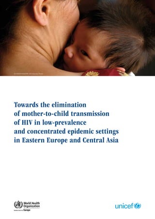 © UNICEF/NYHQ2006-2921/Giacomo Pirozzi




Towards the elimination
of mother-to-child transmission
of HIV in low-prevalence
and concentrated epidemic settings
in Eastern Europe and Central Asia
 
