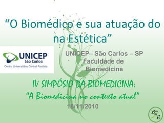 “O Biomédico e sua atuação do
na Estética”
IV SIMPÓSIO DA BIOMEDICINA:
“A Biomedicina no contexto atual”
18/11/2010
UNICEP– São Carlos – SP
Faculdade de
Biomedicina
 