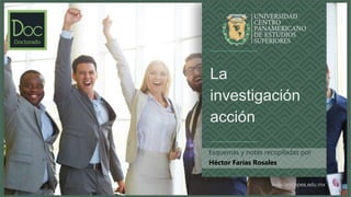 www.unicepes.edu.mx
La
investigación
acción
Esquemas y notas recopiladas por
Héctor Farías Rosales
 