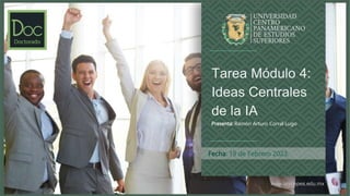 www.unicepes.edu.mx
Fecha: 19 de Febrero 2023.
Tarea Módulo 4:
Ideas Centrales
de la IA
Presenta: Ramón Arturo Corral Lugo
 