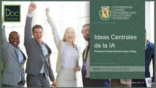 www.unicepes.edu.mx
Fecha: 01 de mayo de 2023
Ideas Centrales
de la IA
Presenta: Ernesto Moreno López Ortega
 