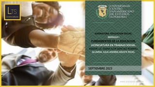 www.unicepes.edu.mx
SEPTIEMBRE 2023
ASIGNATURA: EDUCACION SOCIAL.
MODULO I
FUNDAMENTOS DE LA EDUCACION.
LICENCIATURA EN TRABAJO SOCIAL.
ASESOR: LIC. DIANA FLOR SANCHEZ ROMERO.
ALUMNA: JULIA ANDREA ARZATE RIVAS.
 
