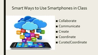 SmartWays to Use Smartphones in Class
■ Collaborate
■ Communicate
■ Create
■ Coordinate
■ Curate/Coordinate
 