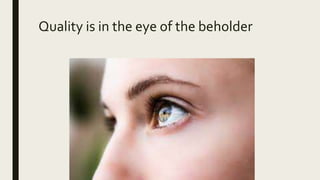 Quality is in the eye of the beholder
 