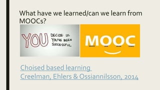 What have we learned/can we learn from
MOOCs?
Choised based learning
Creelman, Ehlers & Ossiannilsson, 2014
 