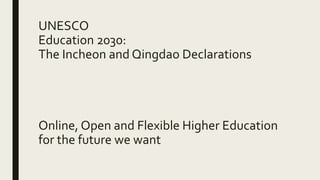 UNESCO
Education 2030:
The Incheon and Qingdao Declarations
Online, Open and Flexible Higher Education
for the future we want
 