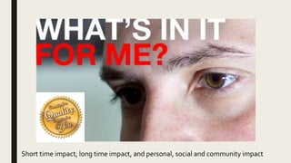 Short time impact, long time impact, and personal, social and community impact
 
