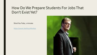 How DoWe Prepare Students For JobsThat
Don’t ExistYet?
https://youtu.be/Ax5cNlutAys
ShortYou Tube, 2 minutes
 