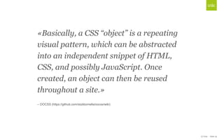 «Basically, a CSS “object” is a repeating
visual pattern, which can be abstracted
into an independent snippet of HTML,
Cli...