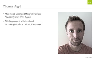 Thomas Jaggi

• MSc Food Science (Major in Human
  Nutrition) from ETH Zurich
• Fiddling around with frontend
  technologi...