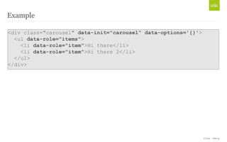 Example

<div class="carousel" data-init="carousel“ data-options='{}'>
  <ul data-role="items">
    <li data-role="item">H...