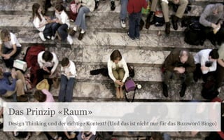Das Prinzip «Raum»
Design Thinking und der richtige Kontext! (Und das ist nicht nur für das Buzzword Bingo)
 