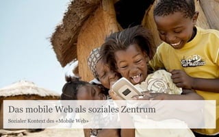 Das mobile Web als soziales Zentrum
Sozialer Kontext des «Mobile Web»
 