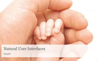 Natural User Interfaces
Touch!
 