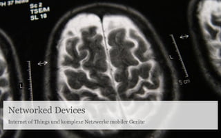 Networked Devices
Internet of Things und komplexe Netzwerke mobiler Geräte
 