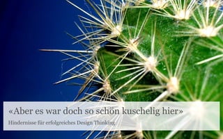 «Aber es war doch so schön kuschelig hier»
Hindernisse für erfolgreiches Design Thinking
 