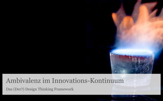 Ambivalenz im Innovations-Kontinuum
Das (Der?) Design Thinking Framework
 