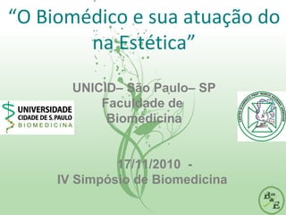 “O Biomédico e sua atuação do
na Estética”
UNICID– São Paulo– SP
Faculdade de
Biomedicina
17/11/2010 -
IV Simpósio de Biomedicina
 