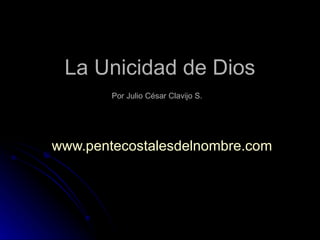 La Unicidad de Dios Por Julio César Clavijo S.   www.pentecostalesdelnombre.com   