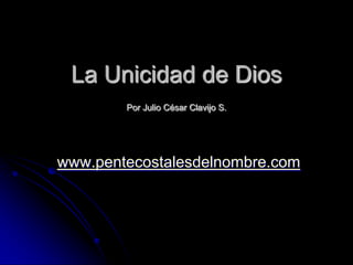 La Unicidad de Dios
        Por Julio César Clavijo S.




www.pentecostalesdelnombre.com
 