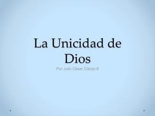 La Unicidad de
Dios
Por Julio César Clavijo S
 
