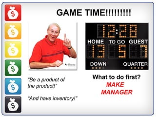 GAME TIME!!!!!!!!! What to do first? MAKE  MANAGER “ Be a product of  the product!” “ And have inventory!” 