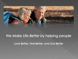 We Make Life Better by helping people Look Better, Feel Better, and Live Better 