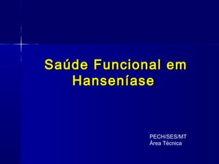 Saúde Funcional emSaúde Funcional em
HanseníaseHanseníase
PECH/SES/MT
Área Técnica
 